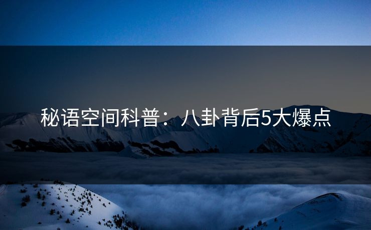 秘语空间科普：八卦背后5大爆点
