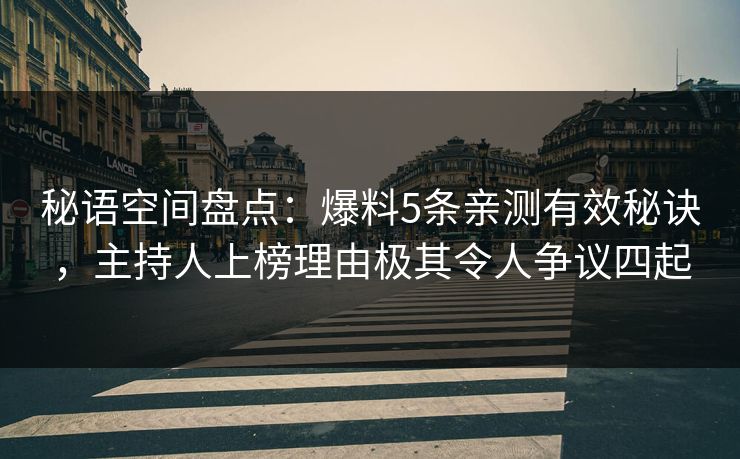 秘语空间盘点：爆料5条亲测有效秘诀，主持人上榜理由极其令人争议四起