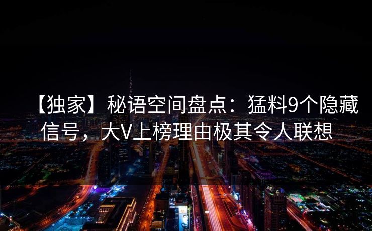 【独家】秘语空间盘点：猛料9个隐藏信号，大V上榜理由极其令人联想