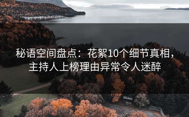 秘语空间盘点：花絮10个细节真相，主持人上榜理由异常令人迷醉