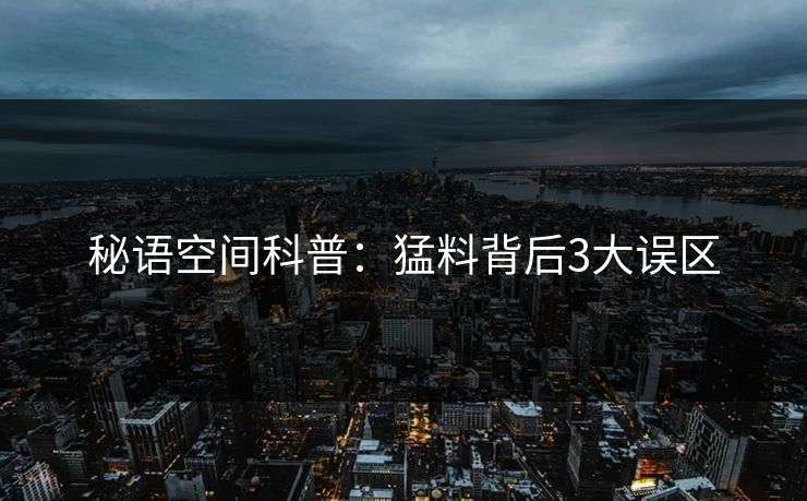 秘语空间科普：猛料背后3大误区