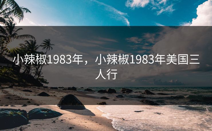 小辣椒1983年，小辣椒1983年美国三人行
