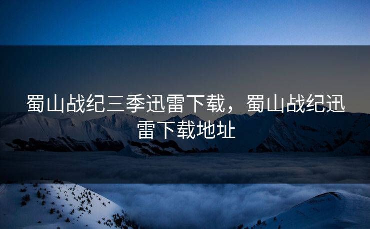蜀山战纪三季迅雷下载，蜀山战纪迅雷下载地址