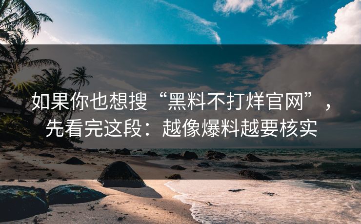 如果你也想搜“黑料不打烊官网”，先看完这段：越像爆料越要核实